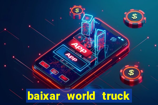 baixar world truck driving simulator dinheiro infinito atualizado 2024